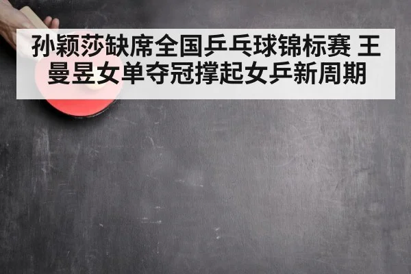 孙颖莎缺席全国乒乓球锦标赛 王曼昱女单夺冠撑起女乒新周期