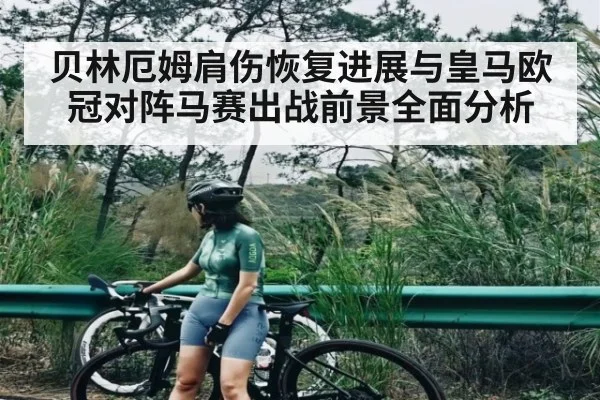 贝林厄姆肩伤恢复进展与皇马欧冠对阵马赛出战前景全面分析