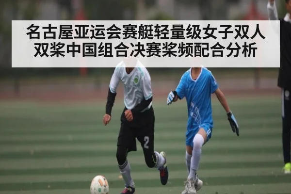 名古屋亚运会赛艇轻量级女子双人双桨中国组合决赛桨频配合分析