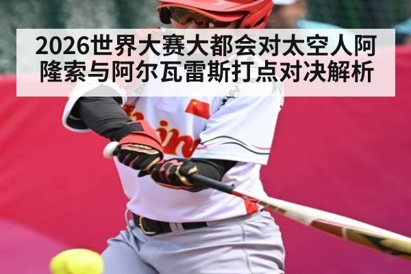 2026世界大赛大都会对太空人阿隆索与阿尔瓦雷斯打点对决解析